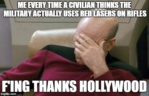 ME EVERY TIME A CIVILIAN THINKS THE MILITARY ACTUALLY USES RED LASERS ON RIFLES F'ING THANKS HOLLYWOOD | image tagged in memes,captain picard facepalm | made w/ Imgflip meme maker
