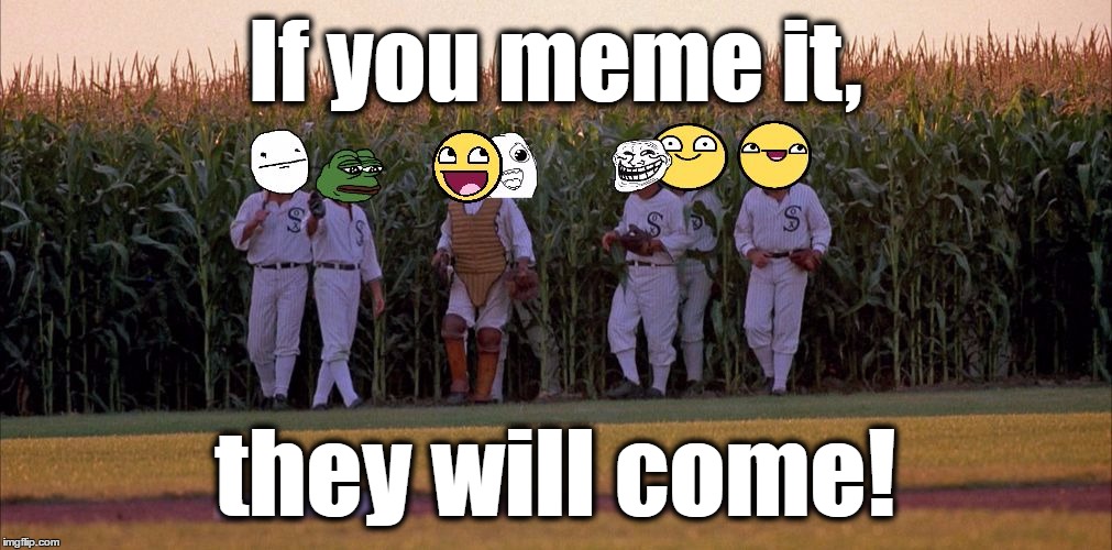 IF You Build It Memes Will Come (Not A Repost) | If you meme it, they will come! | image tagged in if you build it memes will come,memes,funny,field of dreams,dank,meme faces | made w/ Imgflip meme maker