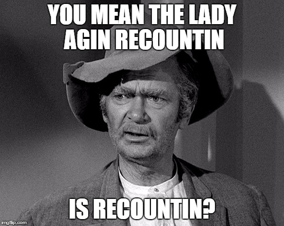 Go Figure with Jed | YOU MEAN THE LADY AGIN RECOUNTIN; IS RECOUNTIN? | image tagged in jed clampett,donald trump,donald trump 2016,political memes,memes | made w/ Imgflip meme maker