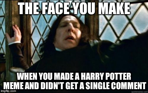I made it 3 days ago, and it got 24 views?!?!?! | THE FACE YOU MAKE; WHEN YOU MADE A HARRY POTTER MEME AND DIDN'T GET A SINGLE COMMENT | image tagged in memes,snape | made w/ Imgflip meme maker