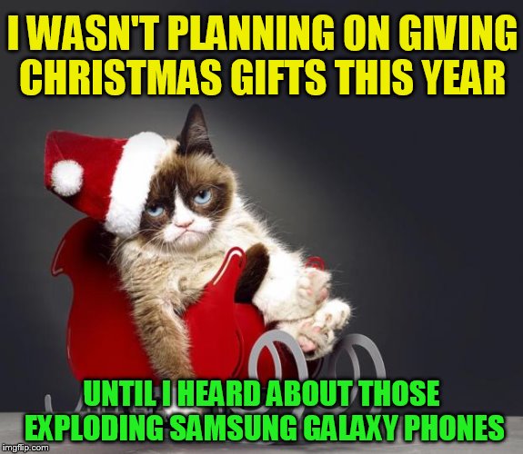  
The 24 Memes Till Christmas Event (I shall be doing one Christmas meme a day till Christmas :)  | I WASN'T PLANNING ON GIVING CHRISTMAS GIFTS THIS YEAR; UNTIL I HEARD ABOUT THOSE EXPLODING SAMSUNG GALAXY PHONES | image tagged in grumpy cat christmas hd,christmas memes,funny memes,grumpy cat,funny,merry christmas | made w/ Imgflip meme maker