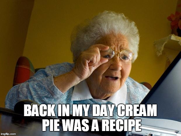 Old lady at computer finds the Internet | BACK IN MY DAY CREAM PIE WAS A RECIPE | image tagged in old lady at computer finds the internet | made w/ Imgflip meme maker