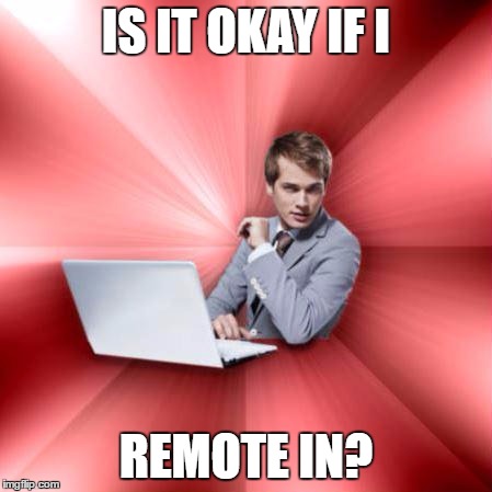 Overly Suave IT Guy | IS IT OKAY IF I; REMOTE IN? | image tagged in memes,overly suave it guy | made w/ Imgflip meme maker