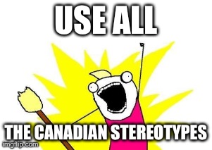 X All The Y Meme | USE ALL THE CANADIAN STEREOTYPES | image tagged in memes,x all the y | made w/ Imgflip meme maker