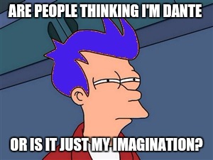 Blue Futurama Fry Meme | ARE PEOPLE THINKING I'M DANTE; OR IS IT JUST MY IMAGINATION? | image tagged in memes,blue futurama fry | made w/ Imgflip meme maker