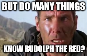 Indiana Jones Face | BUT DO MANY THINGS KNOW RUDOLPH THE RED? | image tagged in indiana jones face | made w/ Imgflip meme maker
