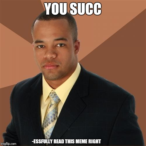 Succ-essful black man at it again | YOU SUCC; -ESSFULLY READ THIS MEME RIGHT | image tagged in memes,successful black man | made w/ Imgflip meme maker