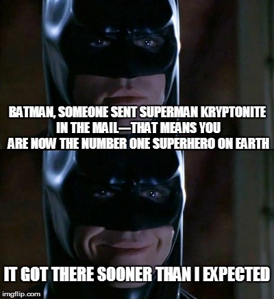 Batman Smiles | BATMAN, SOMEONE SENT SUPERMAN KRYPTONITE IN THE MAIL---THAT MEANS YOU ARE NOW THE NUMBER ONE SUPERHERO ON EARTH; IT GOT THERE SOONER THAN I EXPECTED | image tagged in memes,batman smiles | made w/ Imgflip meme maker