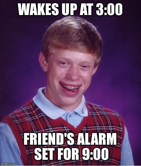 Bad Luck Brian Meme | WAKES UP AT 3:00 FRIEND'S ALARM SET FOR 9:00 | image tagged in memes,bad luck brian | made w/ Imgflip meme maker