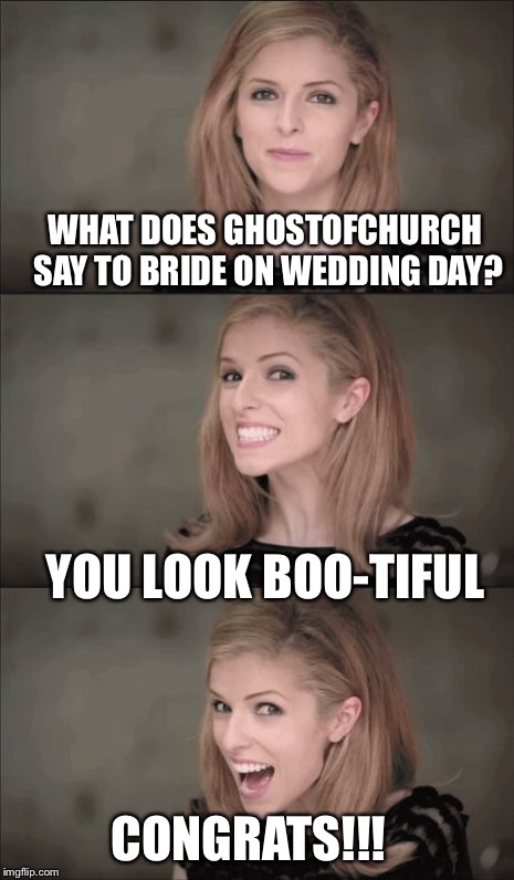 CONGRATS to the soon to be Mr. And Mrs. Ghost. Please leave a meme of encouragement and laughter here.  | WHAT DOES GHOSTOFCHURCH SAY TO BRIDE ON WEDDING DAY? YOU LOOK BOO-TIFUL; CONGRATS!!! | image tagged in memes,bad pun anna kendrick,ghostofchurch,knee | made w/ Imgflip meme maker