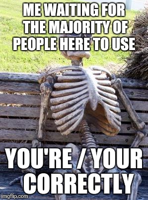 Waiting Skeleton Meme | ME WAITING FOR THE MAJORITY OF PEOPLE HERE TO USE; YOU'RE / YOUR  CORRECTLY | image tagged in memes,waiting skeleton | made w/ Imgflip meme maker