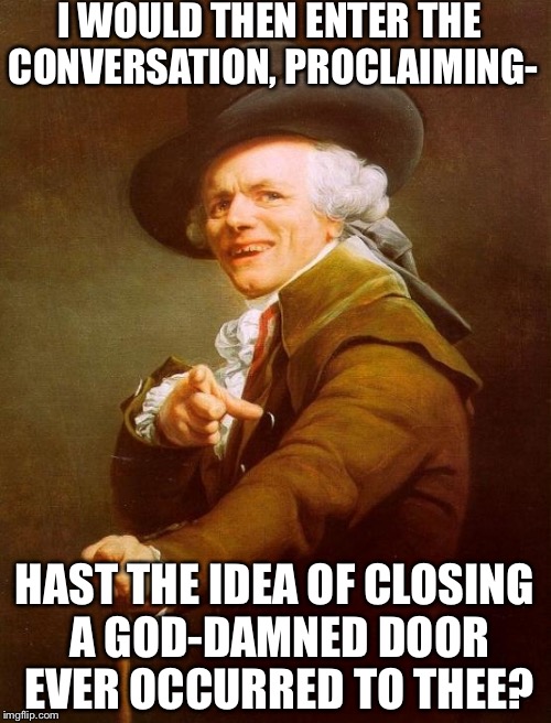 I write sins, not tragedies. | I WOULD THEN ENTER THE CONVERSATION, PROCLAIMING-; HAST THE IDEA OF CLOSING A GOD-DAMNED DOOR EVER OCCURRED TO THEE? | image tagged in memes,joseph ducreux,funny,panic at the disco,songs | made w/ Imgflip meme maker