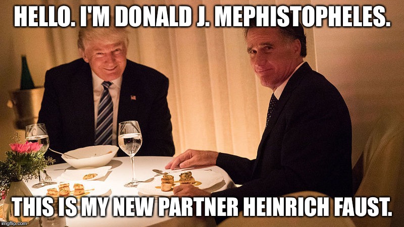 Trump Romney | HELLO. I'M DONALD J. MEPHISTOPHELES. THIS IS MY NEW PARTNER HEINRICH FAUST. | image tagged in trump romney | made w/ Imgflip meme maker