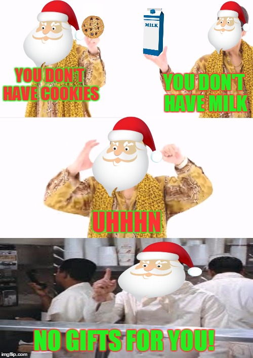 PPAP | YOU DON'T HAVE COOKIES; YOU DON'T HAVE MILK; UHHHN; NO GIFTS FOR YOU! | image tagged in memes,ppap,santa,christmas,funny,soup nazi | made w/ Imgflip meme maker