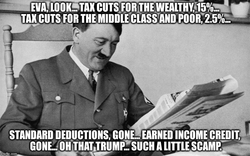 Trumped Up, Trickle Down | EVA, LOOK... TAX CUTS FOR THE WEALTHY, 15%... TAX CUTS FOR THE MIDDLE CLASS AND POOR, 2.5%... STANDARD DEDUCTIONS, GONE... EARNED INCOME CREDIT, GONE... OH THAT TRUMP... SUCH A LITTLE SCAMP. | image tagged in trump,tax cuts,republican,fascist | made w/ Imgflip meme maker