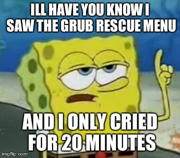 I'll Have You Know Spongebob Meme | ILL HAVE YOU KNOW I SAW THE GRUB RESCUE MENU AND I ONLY CRIED FOR 20 MINUTES | image tagged in memes,ill have you know spongebob | made w/ Imgflip meme maker
