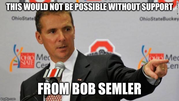 Urban Meyer | THIS WOULD NOT BE POSSIBLE WITHOUT SUPPORT; FROM BOB SEMLER | image tagged in urban meyer | made w/ Imgflip meme maker