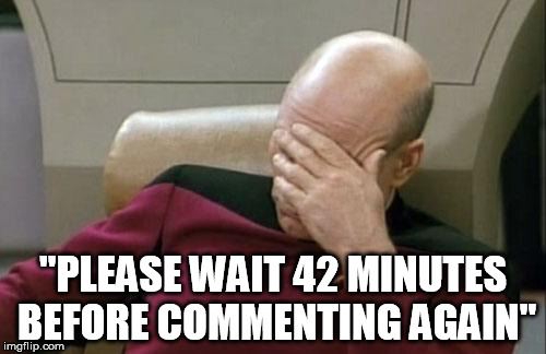 Captain Picard Facepalm | "PLEASE WAIT 42 MINUTES BEFORE COMMENTING AGAIN" | image tagged in memes,captain picard facepalm | made w/ Imgflip meme maker