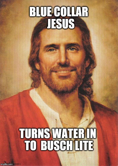Blue Collar Jesus | BLUE COLLAR 
JESUS; TURNS WATER IN TO  BUSCH LITE | image tagged in jesus,busch,beer | made w/ Imgflip meme maker