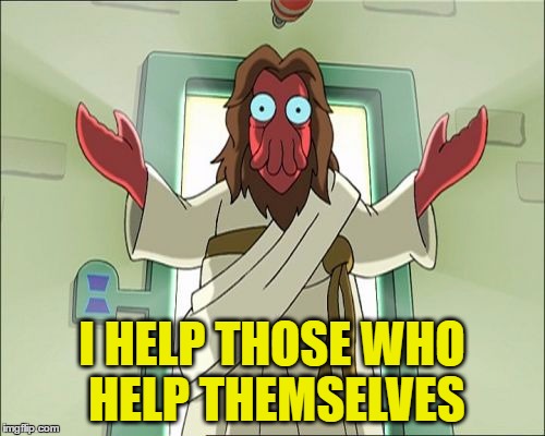 I HELP THOSE WHO HELP THEMSELVES | made w/ Imgflip meme maker