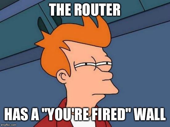 Futurama Fry Meme | THE ROUTER HAS A "YOU'RE FIRED" WALL | image tagged in memes,futurama fry | made w/ Imgflip meme maker