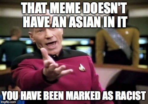 Picard Wtf Meme | THAT MEME DOESN'T HAVE AN ASIAN IN IT YOU HAVE BEEN MARKED AS RACIST | image tagged in memes,picard wtf | made w/ Imgflip meme maker