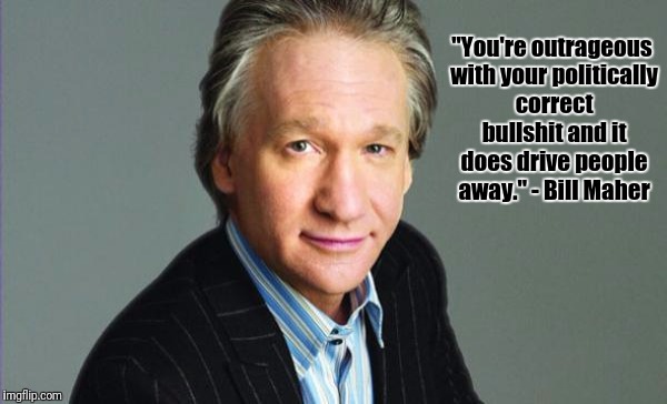 Bill Maher | "You're outrageous with your politically correct bullshit and it does drive people away." - Bill Maher | image tagged in bill maher | made w/ Imgflip meme maker