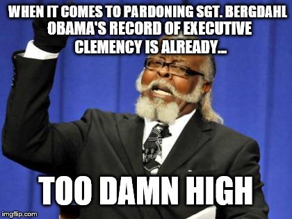 No way should deserter Bergdahl be pardoned. They explained Article 15 of the UCMJ just after he was sworn in. Solder up, dude! | WHEN IT COMES TO PARDONING SGT. BERGDAHL; OBAMA'S RECORD OF EXECUTIVE CLEMENCY IS ALREADY... TOO DAMN HIGH | image tagged in memes,too damn high,bergdahl,no way,donald trump approves,military | made w/ Imgflip meme maker