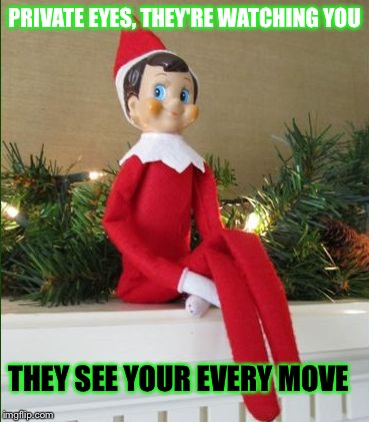 Elf on a Shelf | PRIVATE EYES, THEY'RE WATCHING YOU; THEY SEE YOUR EVERY MOVE | image tagged in elf on a shelf | made w/ Imgflip meme maker