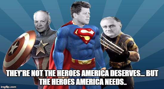 'I cannot stand idly by and watch another decade of terrible presidents get elected..!' | THEY'RE NOT THE HEROES AMERICA DESERVES...
BUT THE HEROES AMERICA NEEDS.. | image tagged in jfk,eisenhower,ike,fdr,president,bad luck brian | made w/ Imgflip meme maker