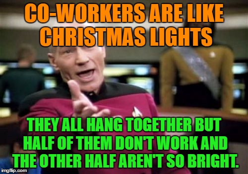 Co-workers | CO-WORKERS ARE LIKE CHRISTMAS LIGHTS; THEY ALL HANG TOGETHER BUT HALF OF THEM DON'T WORK AND THE OTHER HALF AREN'T SO BRIGHT. | image tagged in memes,picard wtf,funny,co-workers,christmas,work | made w/ Imgflip meme maker