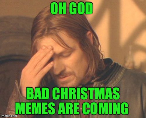 Frustrated Boromir | OH GOD; BAD CHRISTMAS MEMES ARE COMING | image tagged in memes,frustrated boromir | made w/ Imgflip meme maker
