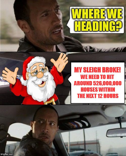 The 16 Christmas Memes Till Christmas Event  | WE NEED TO HIT AROUND 526,000,000 HOUSES WITHIN THE NEXT 12 HOURS; MY SLEIGH BROKE! | image tagged in christmas memes,the rock driving,funny memes,santa claus,presents,broke down | made w/ Imgflip meme maker