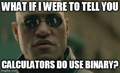 Matrix Morpheus Meme | WHAT IF I WERE TO TELL YOU CALCULATORS DO USE BINARY? | image tagged in memes,matrix morpheus | made w/ Imgflip meme maker