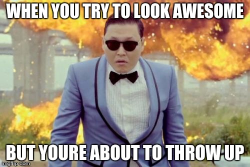 Gangnam Style PSY | WHEN YOU TRY TO LOOK AWESOME; BUT YOURE ABOUT TO THROW UP | image tagged in memes,gangnam style psy | made w/ Imgflip meme maker