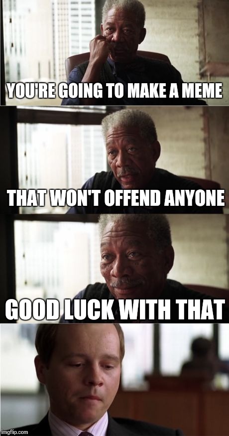 Morgan Freeman Good Luck | YOU'RE GOING TO MAKE A MEME; THAT WON'T OFFEND ANYONE; GOOD LUCK WITH THAT | image tagged in memes,morgan freeman good luck | made w/ Imgflip meme maker