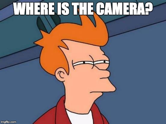 WHERE IS THE CAMERA? | image tagged in memes,futurama fry | made w/ Imgflip meme maker