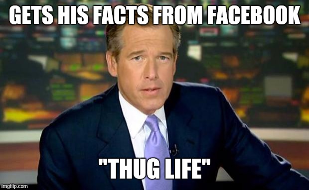 Brian Williams Was There | GETS HIS FACTS FROM FACEBOOK; "THUG LIFE" | image tagged in memes,brian williams was there | made w/ Imgflip meme maker