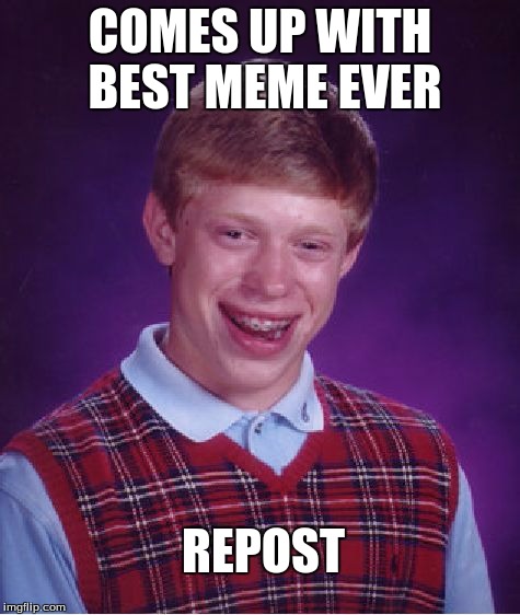 Bad Luck Brian | COMES UP WITH BEST MEME EVER; REPOST | image tagged in memes,bad luck brian | made w/ Imgflip meme maker