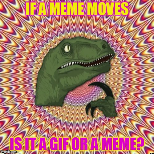 Psychedelic Philosoraptor | IF A MEME MOVES; IS IT A GIF OR A MEME? | image tagged in psychedelic philosoraptor,philosoraptor,meme,gif,funny meme,psychedelic | made w/ Imgflip meme maker
