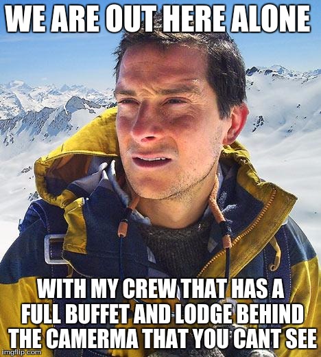 Bear Grylls Meme | WE ARE OUT HERE ALONE; WITH MY CREW THAT HAS A FULL BUFFET AND LODGE BEHIND THE CAMERMA THAT YOU CANT SEE | image tagged in memes,bear grylls | made w/ Imgflip meme maker