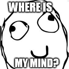 Derp | WHERE IS; MY MIND? | image tagged in memes,derp | made w/ Imgflip meme maker