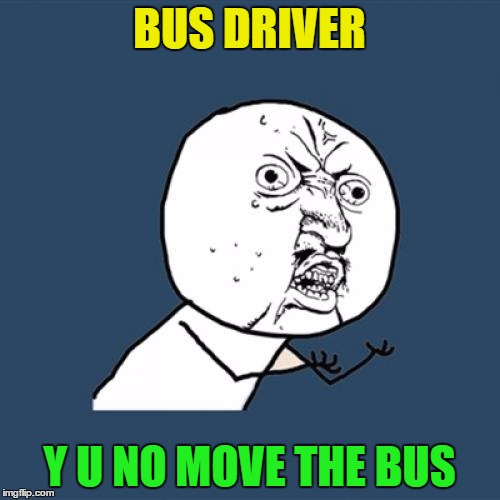 Y U No Meme | BUS DRIVER Y U NO MOVE THE BUS | image tagged in memes,y u no | made w/ Imgflip meme maker
