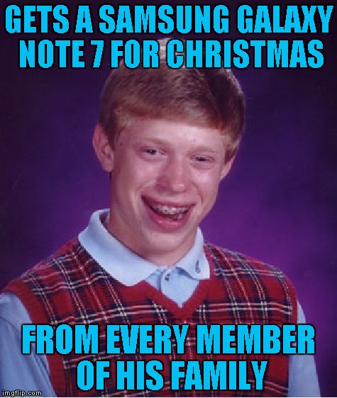 Bad Luck Brian | GETS A SAMSUNG GALAXY NOTE 7 FOR CHRISTMAS; FROM EVERY MEMBER OF HIS FAMILY | image tagged in memes,bad luck brian | made w/ Imgflip meme maker