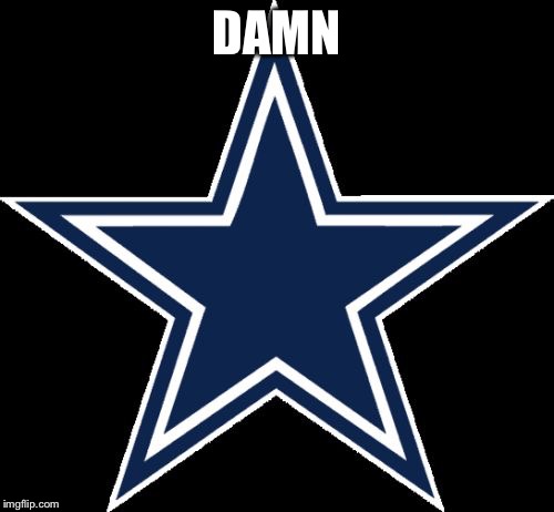 Dallas Cowboys | DAMN | image tagged in memes,dallas cowboys | made w/ Imgflip meme maker