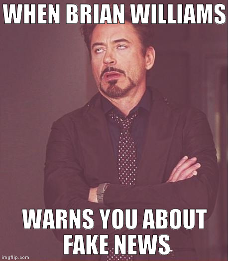 Yeah, no shit Brian | WHEN BRIAN WILLIAMS; WARNS YOU ABOUT FAKE NEWS | image tagged in memes,face you make robert downey jr,fake news,biased media,media lies,brian williams | made w/ Imgflip meme maker