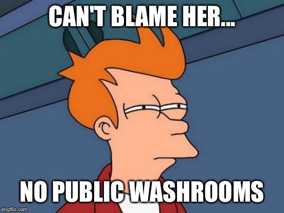 Futurama Fry Meme | CAN'T BLAME HER... NO PUBLIC WASHROOMS | image tagged in memes,futurama fry | made w/ Imgflip meme maker
