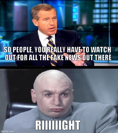 Did I really just hear Brian Williams say that? | SO PEOPLE, YOU REALLY HAVE TO WATCH OUT FOR ALL THE FAKE NEWS OUT THERE; RIIIIIIGHT | image tagged in memes,brian williams was there 2,dr evil right,biased media,media lies,fake news | made w/ Imgflip meme maker