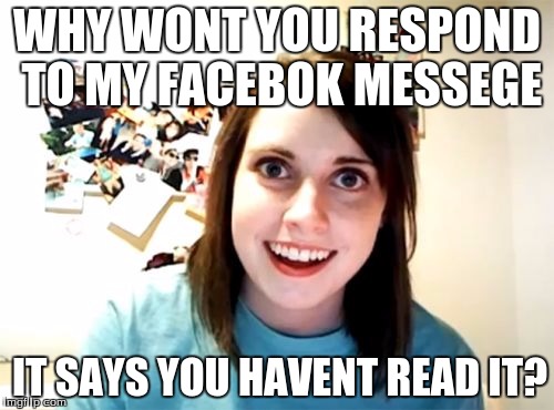 Overly Attached Girlfriend | WHY WONT YOU RESPOND TO MY FACEBOK MESSEGE; IT SAYS YOU HAVENT READ IT? | image tagged in memes,overly attached girlfriend | made w/ Imgflip meme maker