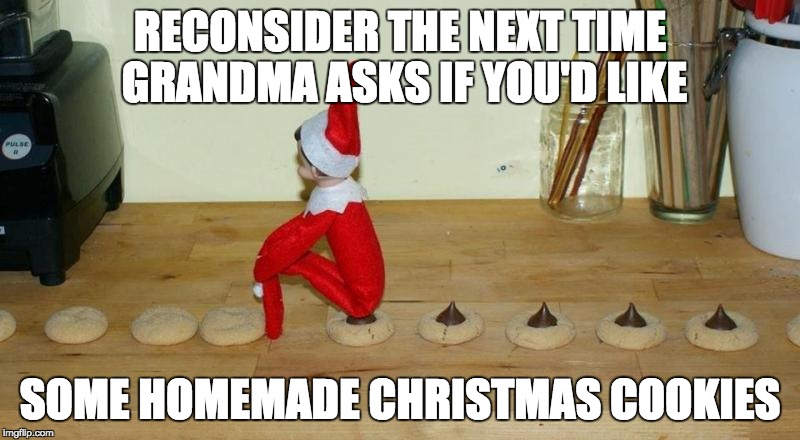 Looks likes he's been using a Squatty Potty | RECONSIDER THE NEXT TIME GRANDMA ASKS IF YOU'D LIKE; SOME HOMEMADE CHRISTMAS COOKIES | image tagged in elf on a shelf,cookies,christmas | made w/ Imgflip meme maker